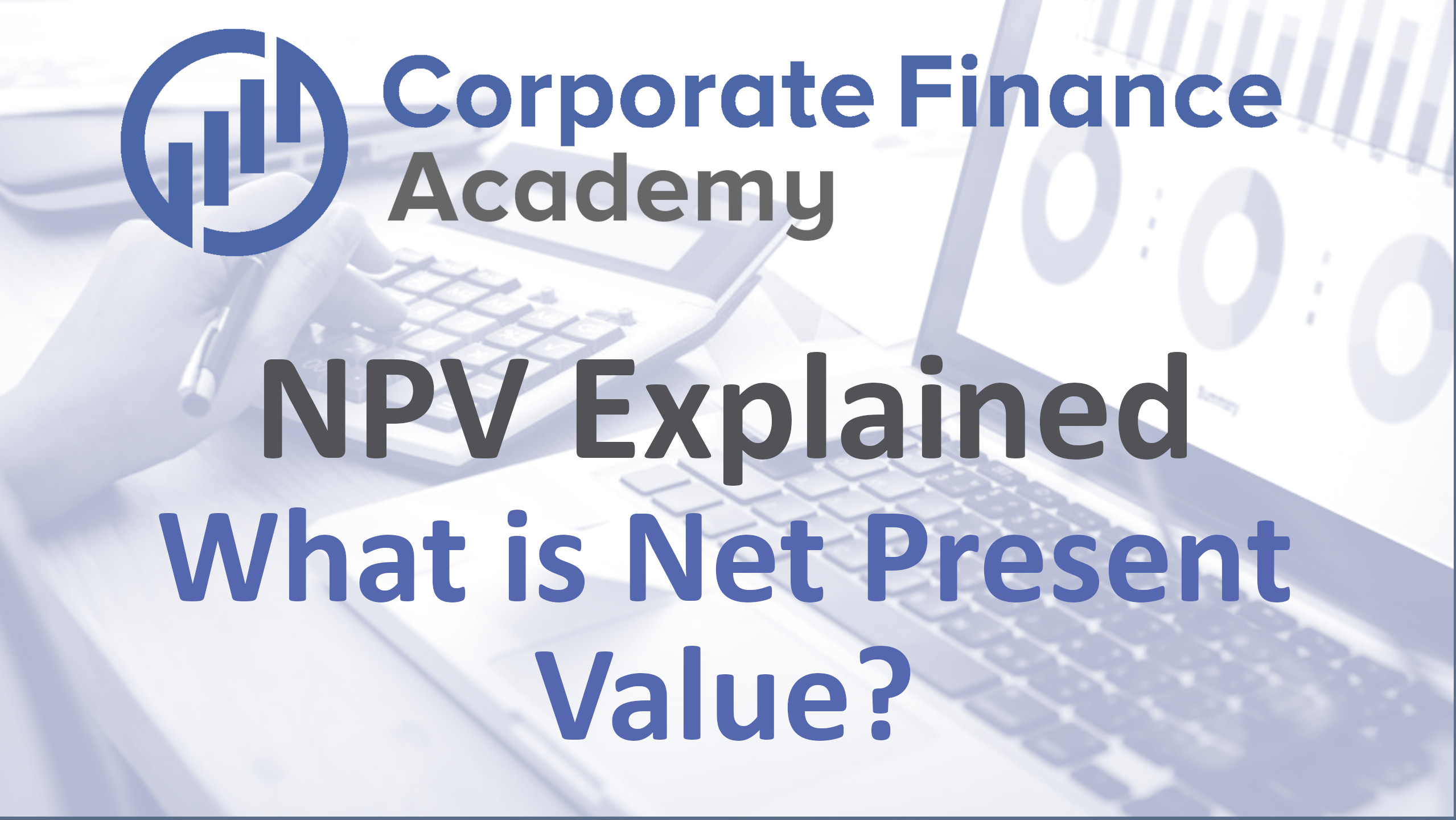 NPV Explained - What is Net Present Value | Corporate Finance Academy